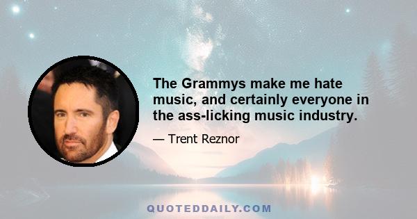The Grammys make me hate music, and certainly everyone in the ass-licking music industry.
