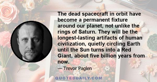 The dead spacecraft in orbit have become a permanent fixture around our planet, not unlike the rings of Saturn. They will be the longest-lasting artifacts of human civilization, quietly circling Earth until the Sun