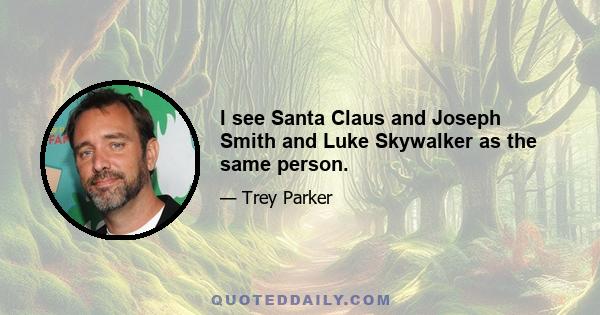 I see Santa Claus and Joseph Smith and Luke Skywalker as the same person.