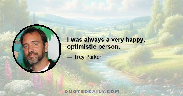 I was always a very happy, optimistic person.