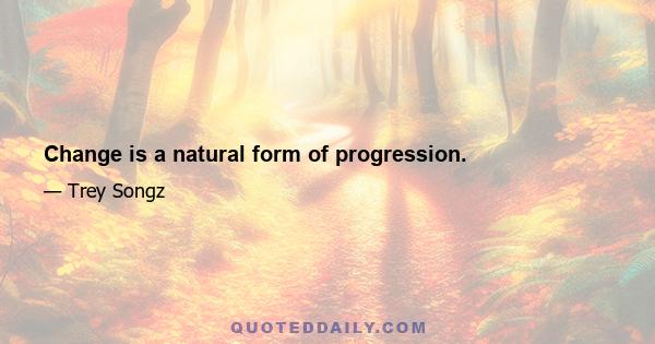 Change is a natural form of progression.