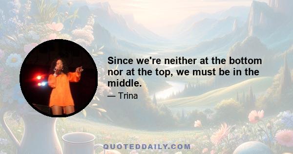 Since we're neither at the bottom nor at the top, we must be in the middle.