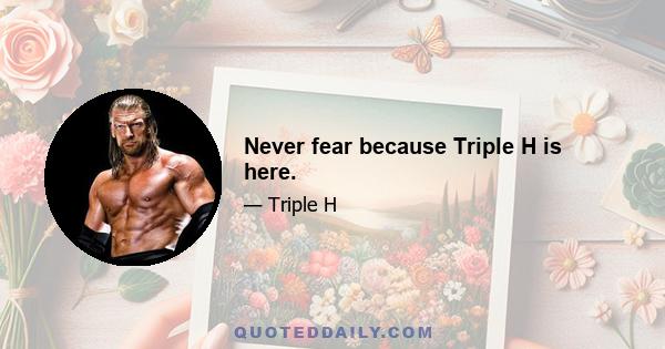 Never fear because Triple H is here.