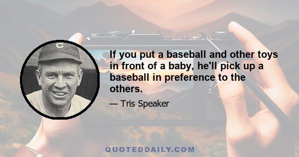 If you put a baseball and other toys in front of a baby, he'll pick up a baseball in preference to the others.