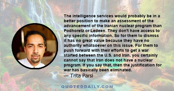 The intelligence services would probably be in a better position to make an assessment of the advancement of the Iranian nuclear program than Podhoretz or Ledeen. They don't have access to any specific information. So