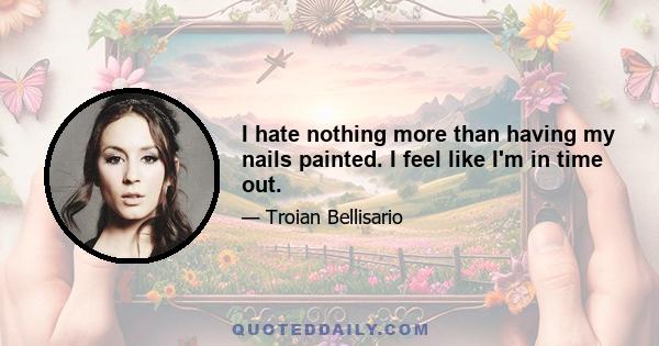 I hate nothing more than having my nails painted. I feel like I'm in time out.