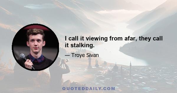 I call it viewing from afar, they call it stalking.