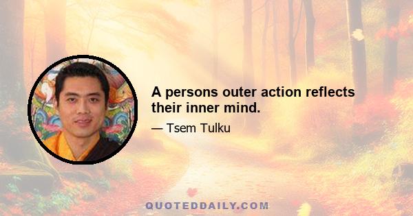 A persons outer action reflects their inner mind.