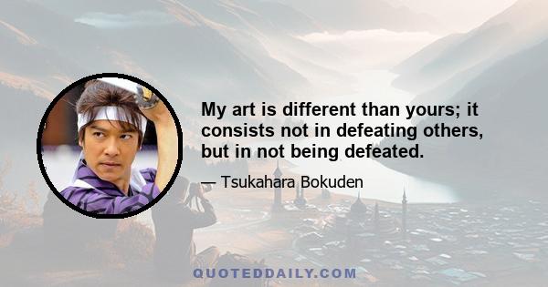 My art is different than yours; it consists not in defeating others, but in not being defeated.