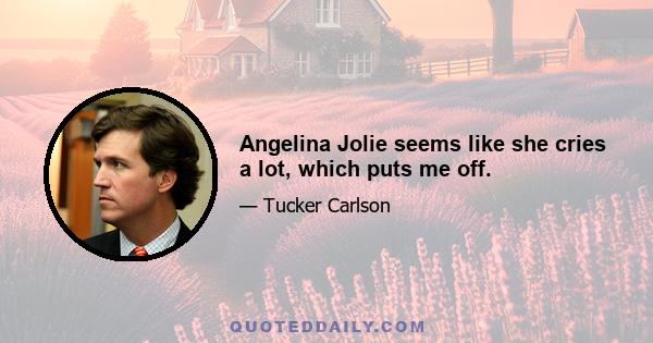 Angelina Jolie seems like she cries a lot, which puts me off.