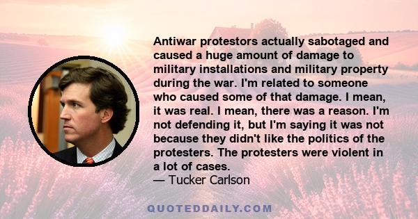 Antiwar protestors actually sabotaged and caused a huge amount of damage to military installations and military property during the war. I'm related to someone who caused some of that damage. I mean, it was real. I