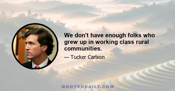 We don't have enough folks who grew up in working class rural communities.