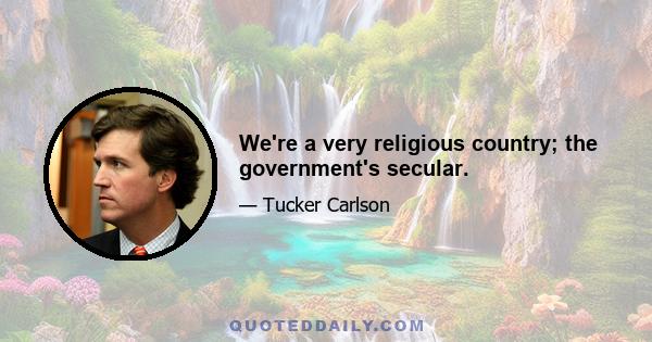 We're a very religious country; the government's secular.