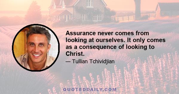 Assurance never comes from looking at ourselves. It only comes as a consequence of looking to Christ.