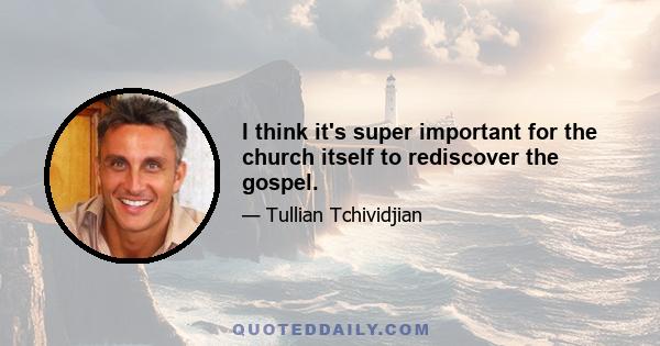 I think it's super important for the church itself to rediscover the gospel.