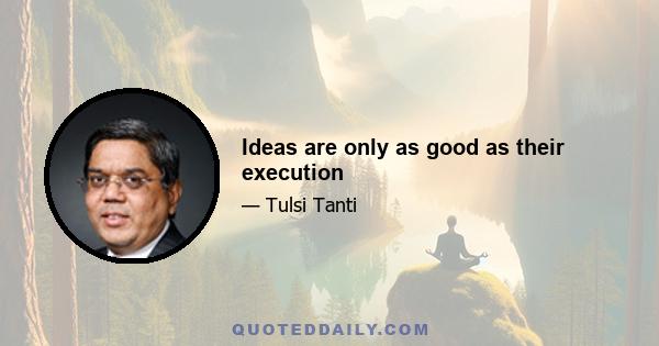 Ideas are only as good as their execution