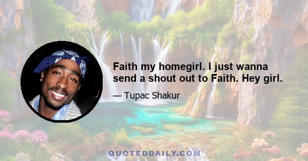 Faith my homegirl. I just wanna send a shout out to Faith. Hey girl.