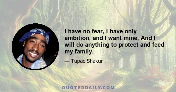 I have no fear, I have only ambition, and I want mine, And I will do anything to protect and feed my family.