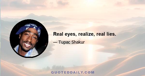 Real eyes, realize, real lies.