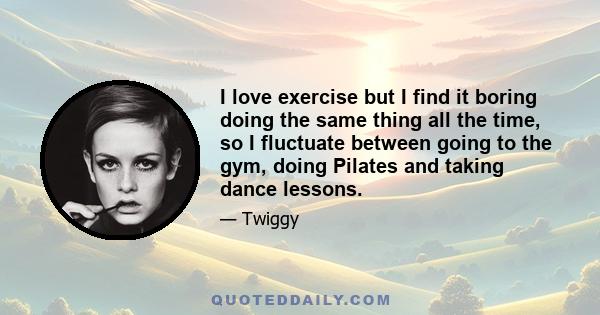 I love exercise but I find it boring doing the same thing all the time, so I fluctuate between going to the gym, doing Pilates and taking dance lessons.