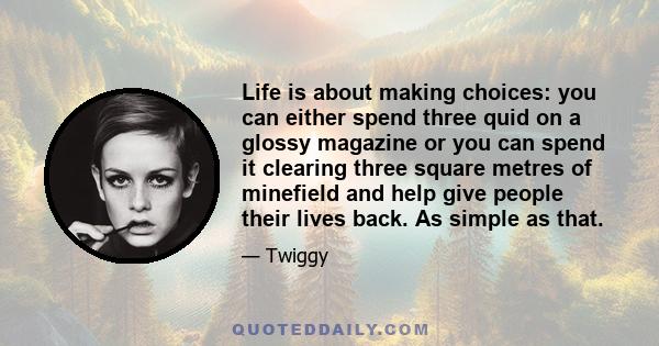 Life is about making choices: you can either spend three quid on a glossy magazine or you can spend it clearing three square metres of minefield and help give people their lives back. As simple as that.