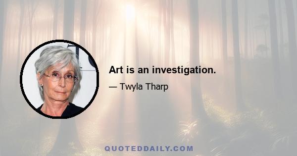 Art is an investigation.