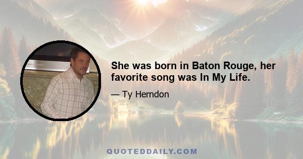 She was born in Baton Rouge, her favorite song was In My Life.