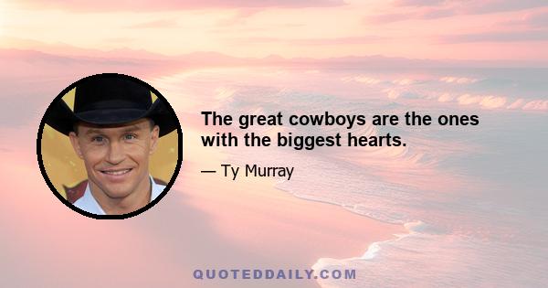 The great cowboys are the ones with the biggest hearts.