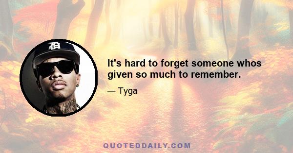 It's hard to forget someone whos given so much to remember.