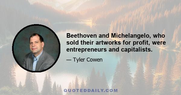 Beethoven and Michelangelo, who sold their artworks for profit, were entrepreneurs and capitalists.