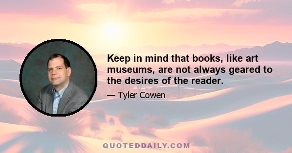 Keep in mind that books, like art museums, are not always geared to the desires of the reader.