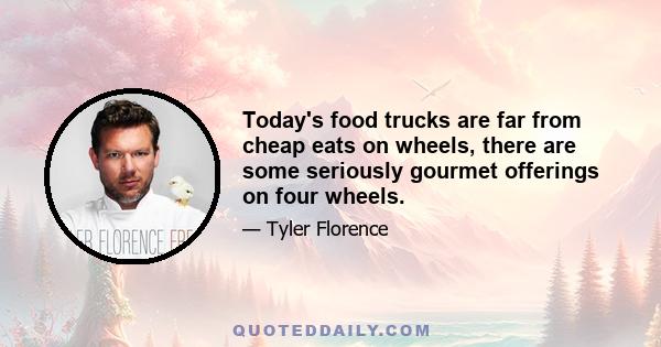 Today's food trucks are far from cheap eats on wheels, there are some seriously gourmet offerings on four wheels.