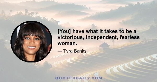 [You] have what it takes to be a victorious, independent, fearless woman.