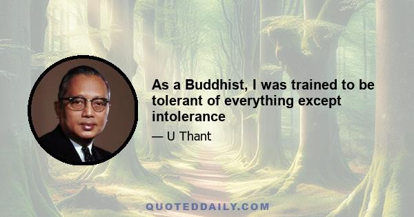 As a Buddhist, I was trained to be tolerant of everything except intolerance