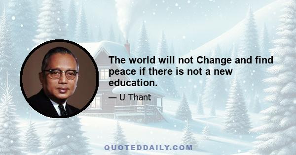 The world will not Change and find peace if there is not a new education.