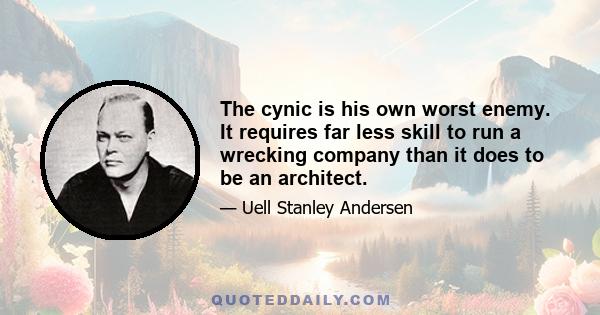 The cynic is his own worst enemy. It requires far less skill to run a wrecking company than it does to be an architect.