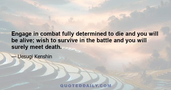 Engage in combat fully determined to die and you will be alive; wish to survive in the battle and you will surely meet death.