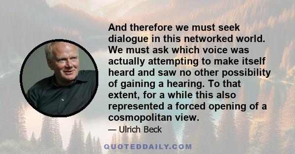 And therefore we must seek dialogue in this networked world. We must ask which voice was actually attempting to make itself heard and saw no other possibility of gaining a hearing. To that extent, for a while this also