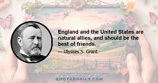 England and the United States are natural allies, and should be the best of friends.