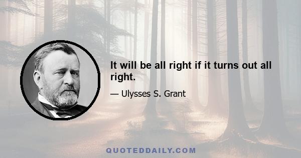 It will be all right if it turns out all right.