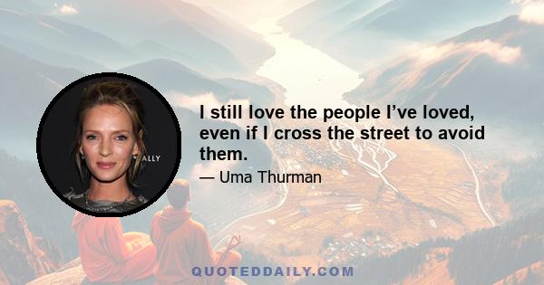 I still love the people I’ve loved, even if I cross the street to avoid them.