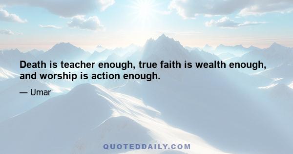 Death is teacher enough, true faith is wealth enough, and worship is action enough.