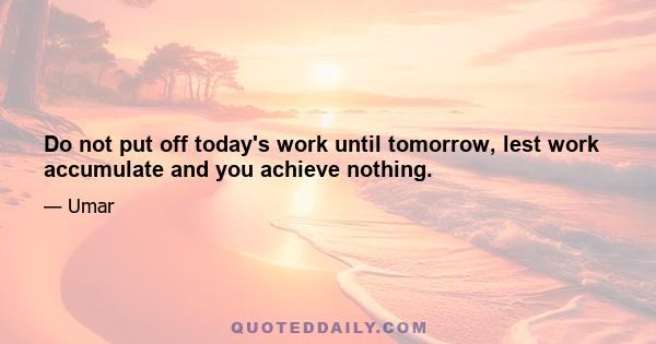 Do not put off today's work until tomorrow, lest work accumulate and you achieve nothing.