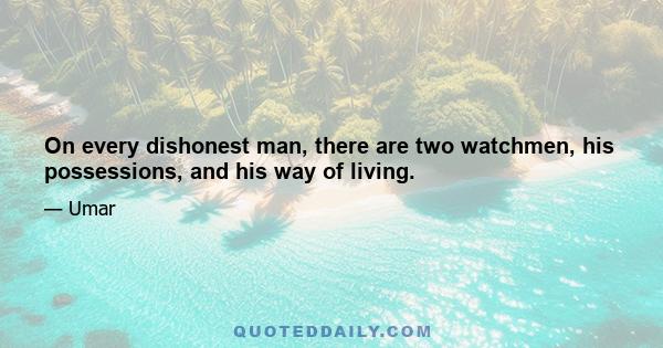 On every dishonest man, there are two watchmen, his possessions, and his way of living.