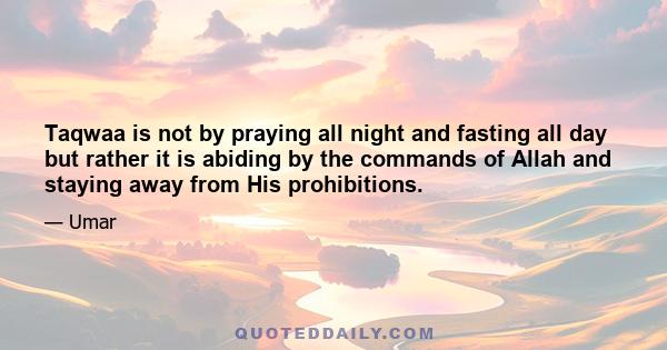 Taqwaa is not by praying all night and fasting all day but rather it is abiding by the commands of Allah and staying away from His prohibitions.