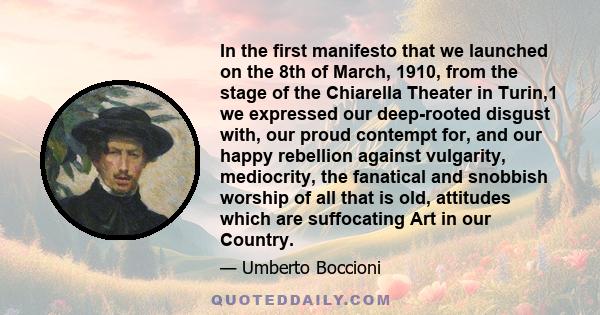 In the first manifesto that we launched on the 8th of March, 1910, from the stage of the Chiarella Theater in Turin,1 we expressed our deep-rooted disgust with, our proud contempt for, and our happy rebellion against