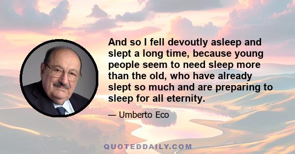 And so I fell devoutly asleep and slept a long time, because young people seem to need sleep more than the old, who have already slept so much and are preparing to sleep for all eternity.