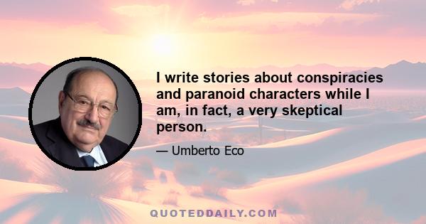 I write stories about conspiracies and paranoid characters while I am, in fact, a very skeptical person.