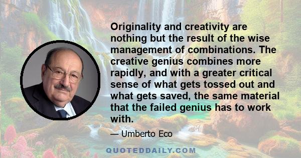 Originality and creativity are nothing but the result of the wise management of combinations. The creative genius combines more rapidly, and with a greater critical sense of what gets tossed out and what gets saved, the 