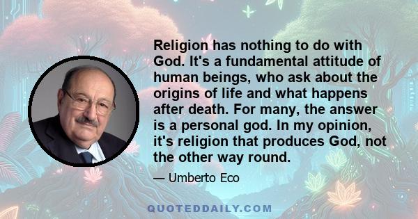 Religion has nothing to do with God. It's a fundamental attitude of human beings, who ask about the origins of life and what happens after death. For many, the answer is a personal god. In my opinion, it's religion that 